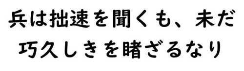 兵は拙速を聞くも、未だ巧久しきを睹ざるなり