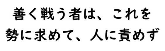 孫子：善く戦う者は、これを勢に求めて、人に責めず